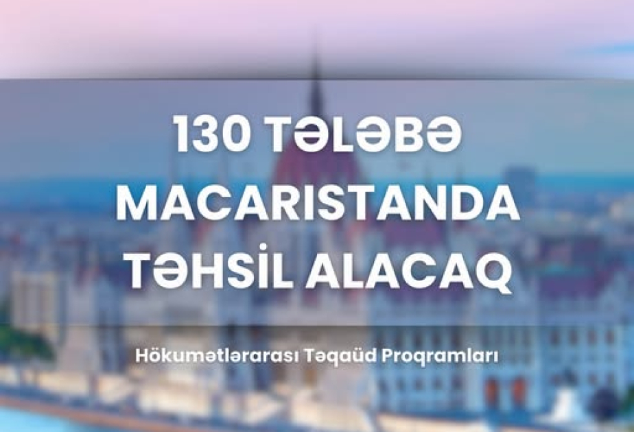 Hökumətlərarası təqaüd proqramı çərçivəsində Macarıstanda 130 nəfər Azərbaycan vətəndaşı təhsil alacaq